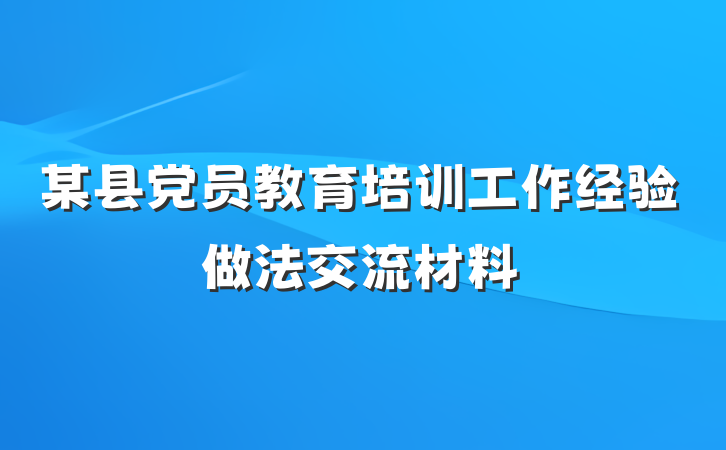 某县党员教育培训工作经验做法交流材料