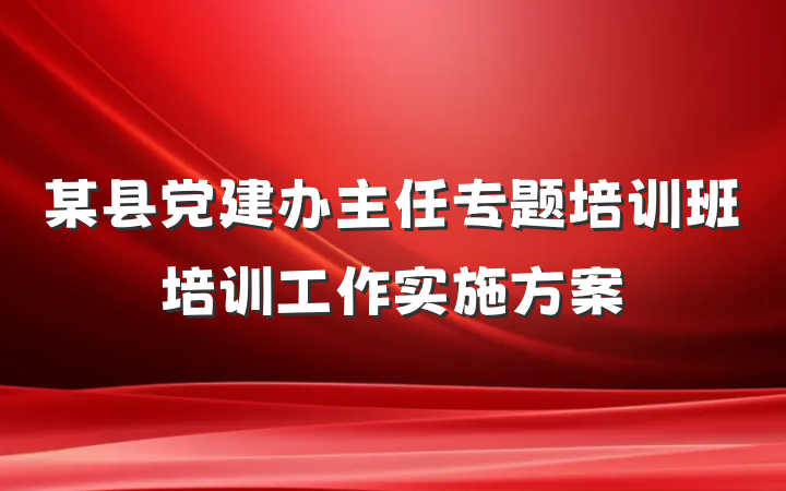 某县党建办主任专题培训班培训工作实施方案