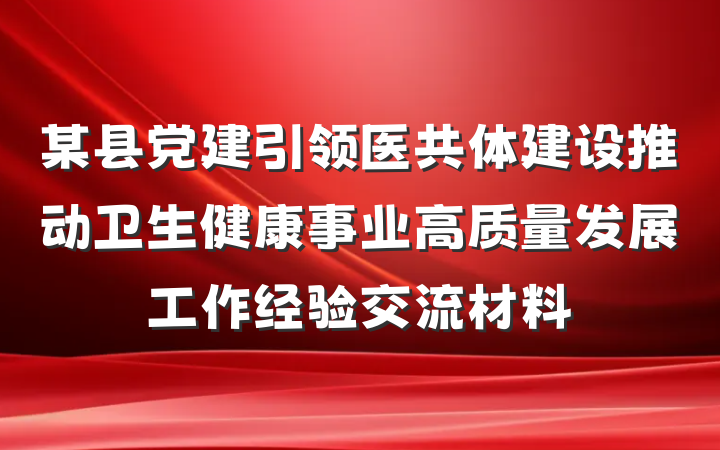 某县党建引领医共体建设推动卫生健康事业高质量发展工作经验交流材料