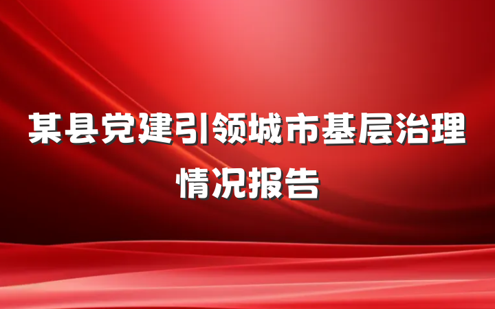 某县党建引领城市基层治理情况报告