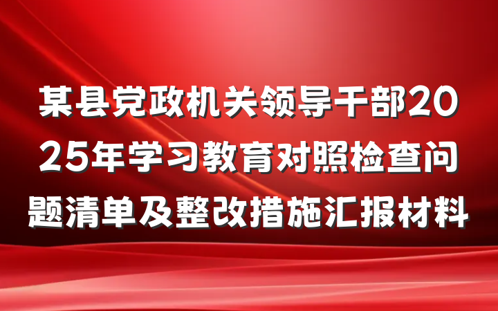 某县党政机关领导干部2025年学习教育对照检查问题清单及整改措施汇报材料