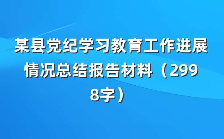 某县党纪学习教育工作进展情况总结报告材料（2998字）