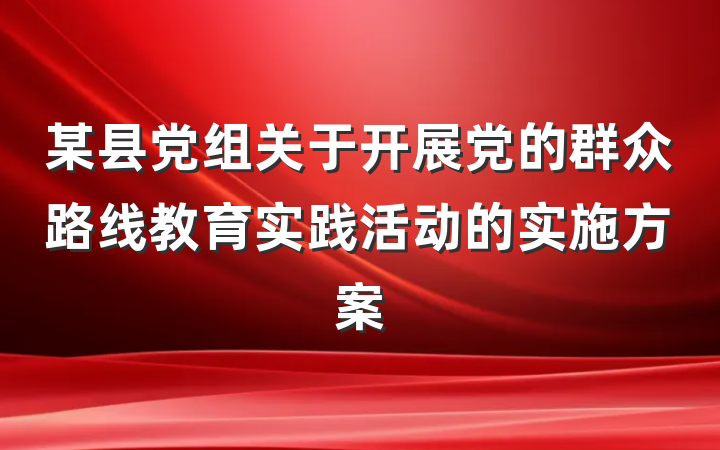 某县党组关于开展党的群众路线教育实践活动的实施方案