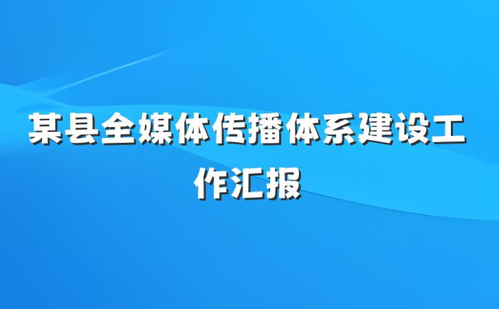 某县全媒体传播体系建设工作汇报