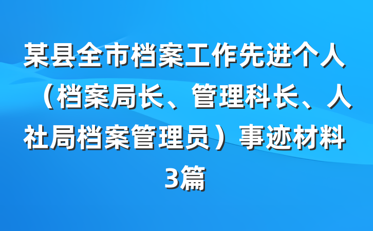 某县全市档案工作先进个人（档案局长、管理科长、人社局档案管理员）事迹材料3篇