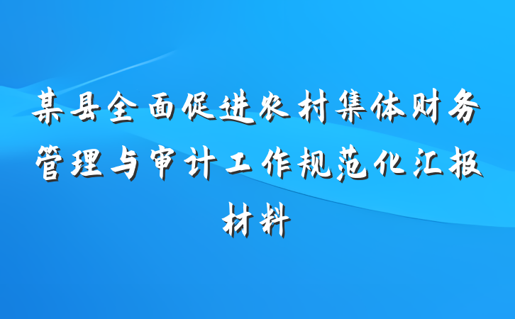 某县全面促进农村集体财务管理与审计工作规范化汇报材料