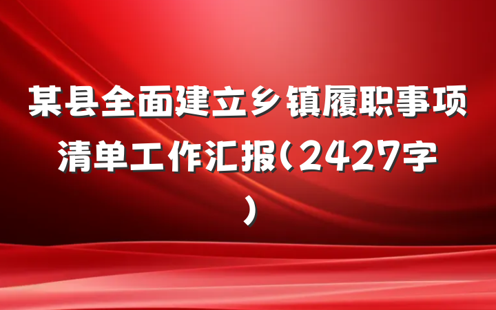 某县全面建立乡镇履职事项清单工作汇报（2427字）