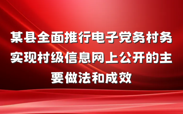 某县全面推行电子党务村务实现村级信息网上公开的主要做法和成效