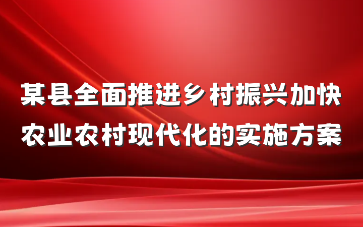 某县全面推进乡村振兴加快农业农村现代化的实施方案