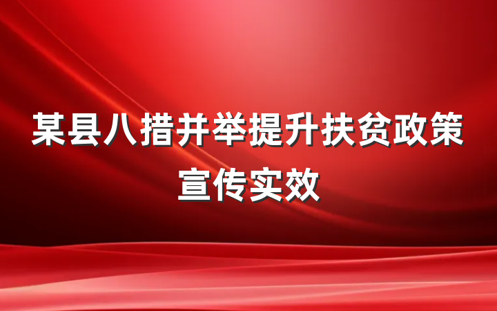 某县八措并举提升扶贫政策宣传实效