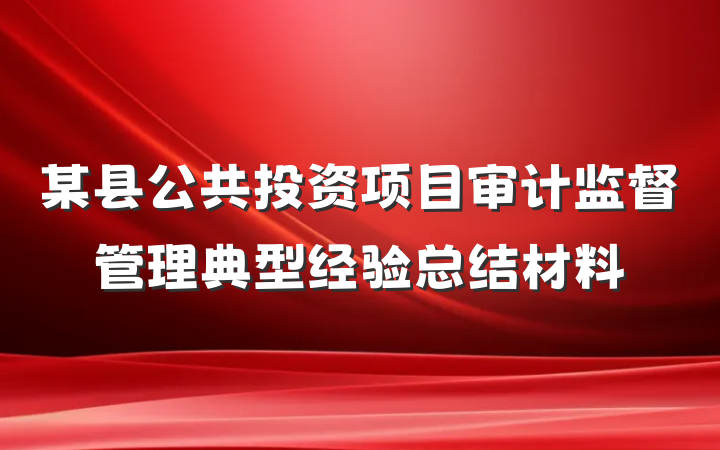 某县公共投资项目审计监督管理典型经验总结材料