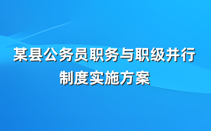 某县公务员职务与职级并行制度实施方案
