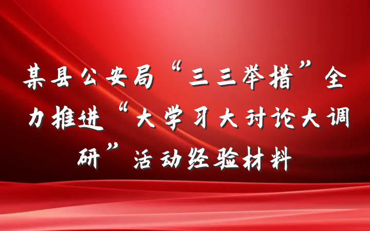 某县公安局“三三举措”全力推进“大学习大讨论大调研”活动经验材料