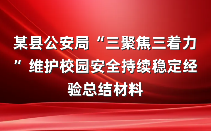 某县公安局“三聚焦三着力”维护校园安全持续稳定经验总结材料