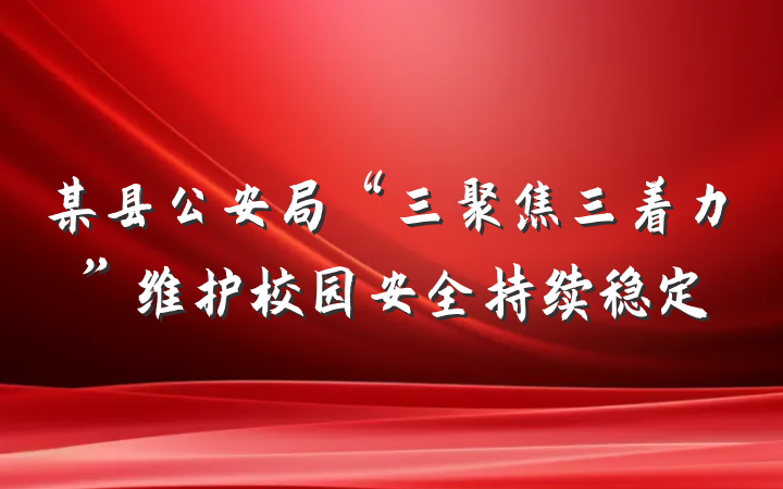 某县公安局“三聚焦三着力”维护校园安全持续稳定