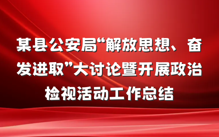 某县公安局“解放思想、奋发进取”大讨论暨开展政治检视活动工作总结