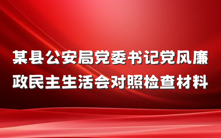 某县公安局党委书记党风廉政民主生活会对照检查材料