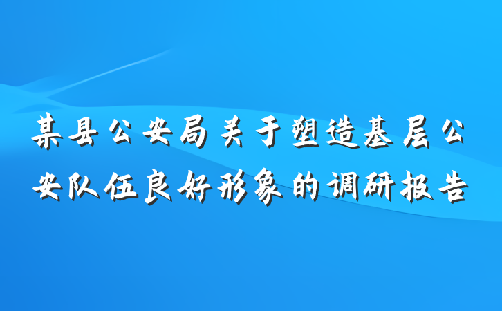 某县公安局关于塑造基层公安队伍良好形象的调研报告