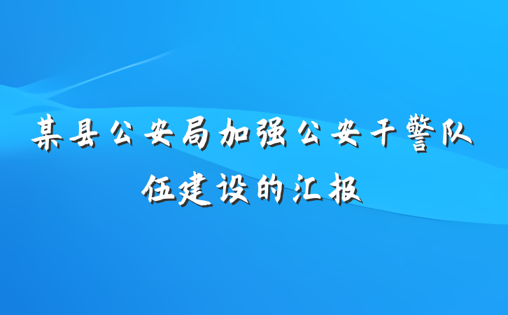某县公安局加强公安干警队伍建设的汇报