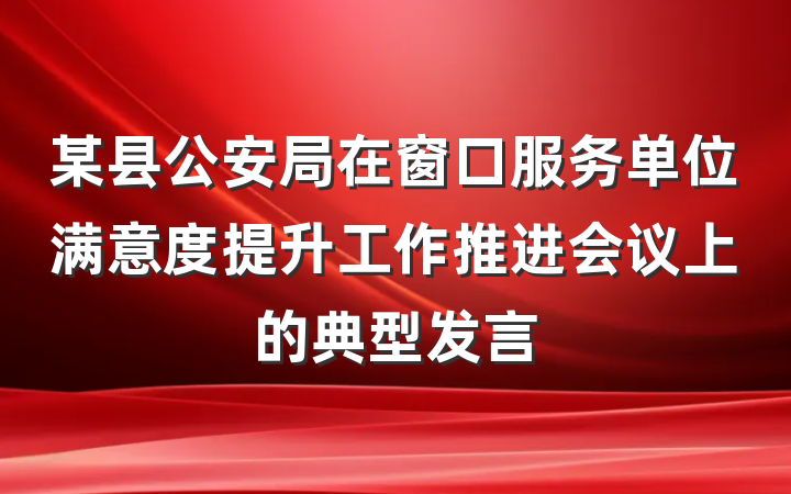 某县公安局在窗口服务单位满意度提升工作推进会议上的典型发言