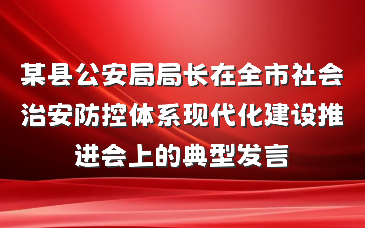 某县公安局局长在全市社会治安防控体系现代化建设推进会上的典型发言