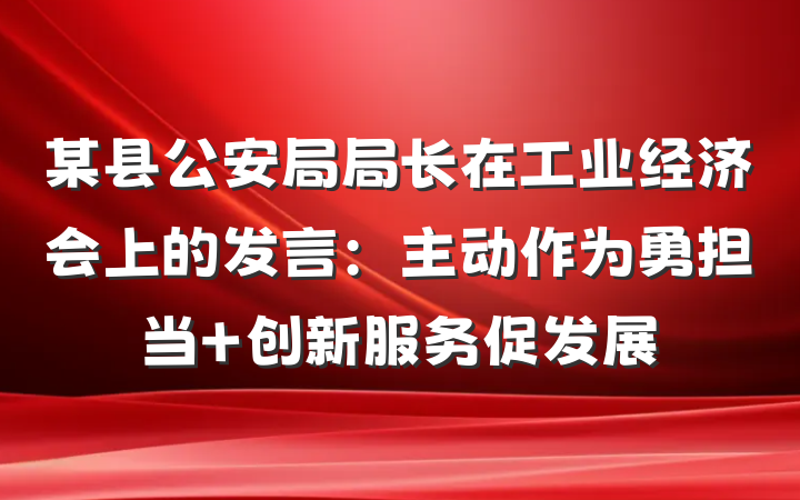 某县公安局局长在工业经济会上的发言:主动作为勇担当 创新服务促发展