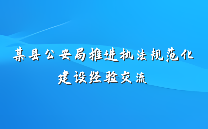 某县公安局推进执法规范化建设经验交流