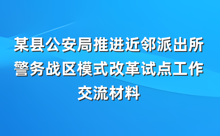 某县公安局推进近邻派出所警务战区模式改革试点工作交流材料