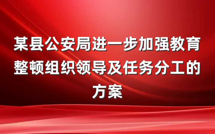 某县公安局进一步加强教育整顿组织领导及任务分工的方案