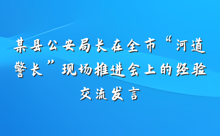某县公安局长在全市“河道警长”现场推进会上的经验交流发言