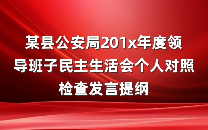 某县公安局201x年度领导班子民主生活会个人对照检查发言提纲