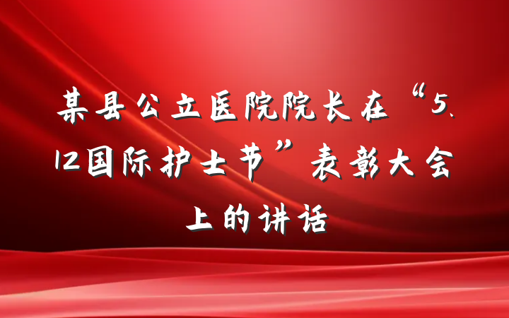 某县公立医院院长在“5.12国际护士节”表彰大会上的讲话