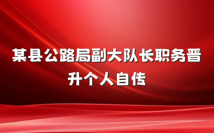 某县公路局副大队长职务晋升个人自传