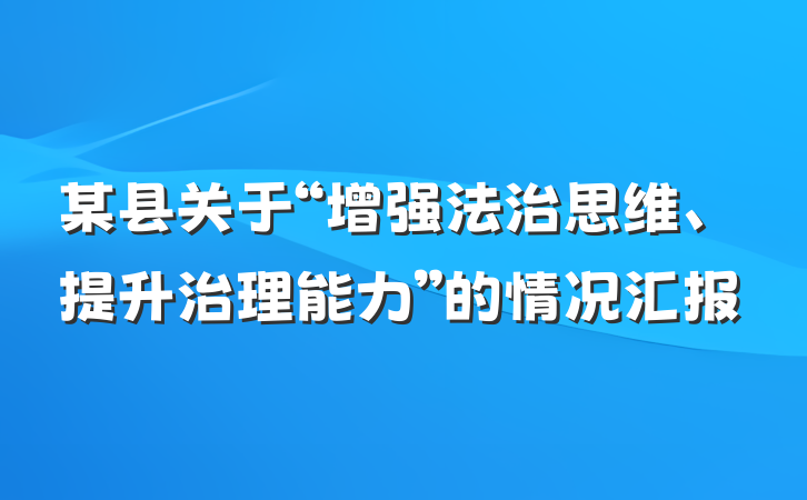 某县关于“增强法治思维、提升治理能力”的情况汇报