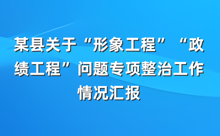 某县关于“形象工程”“政绩工程”问题专项整治工作情况汇报