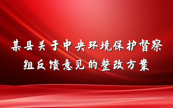 某县关于中央环境保护督察组反馈意见的整改方案