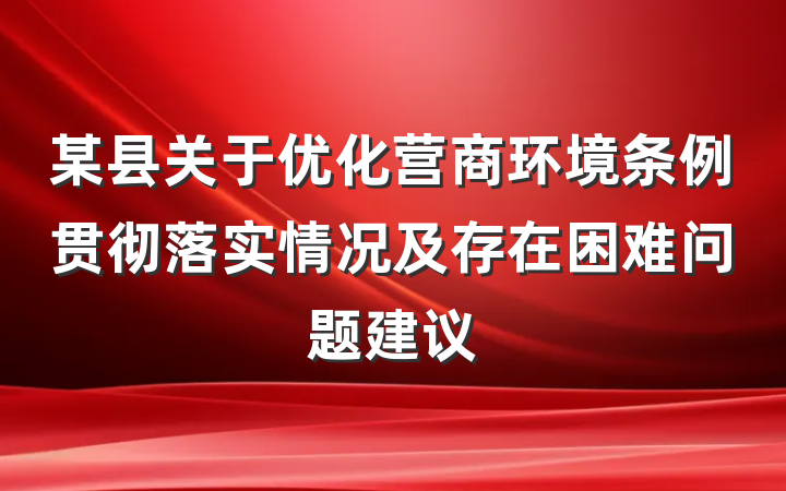 某县关于优化营商环境条例贯彻落实情况及存在困难问题建议