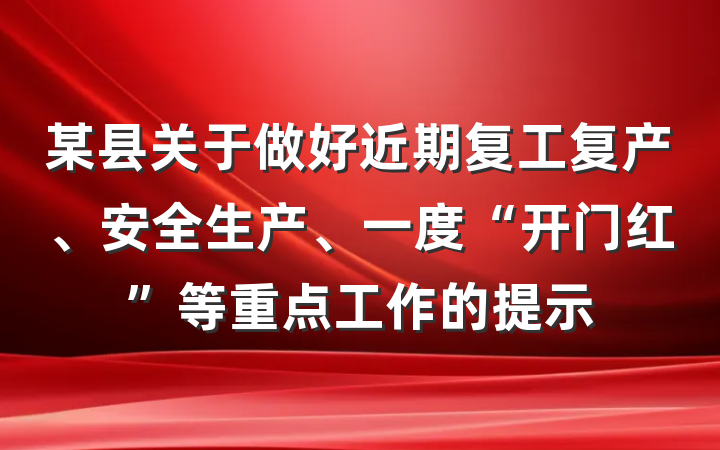 某县关于做好近期复工复产、安全生产、一度“开门红”等重点工作的提示