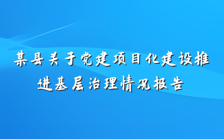 某县关于党建项目化建设推进基层治理情况报告