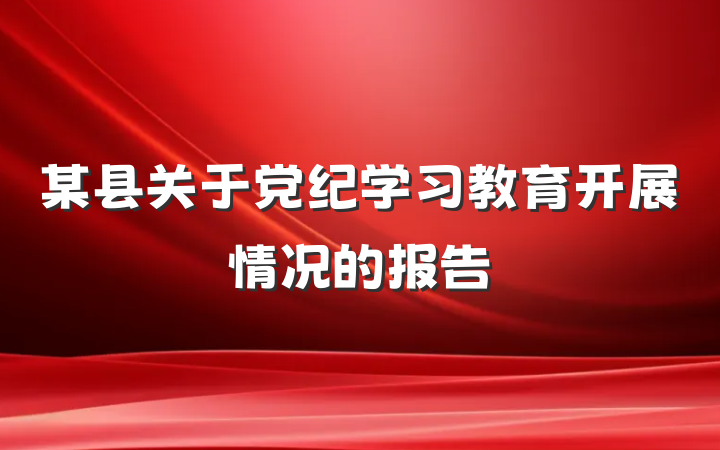 某县关于党纪学习教育开展情况的报告
