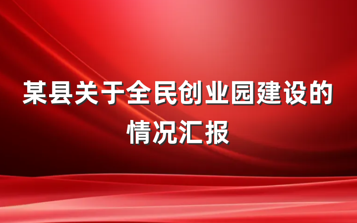 某县关于全民创业园建设的情况汇报