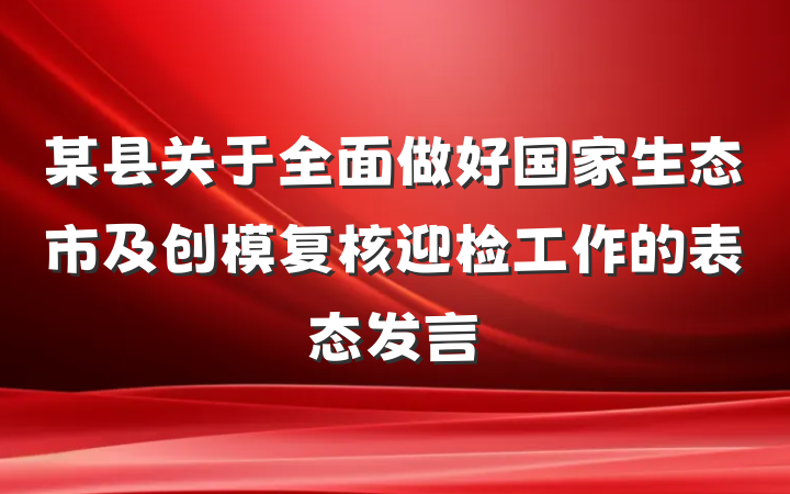 某县关于全面做好国家生态市及创模复核迎检工作的表态发言