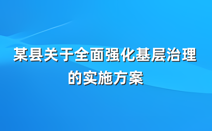 某县关于全面强化基层治理的实施方案