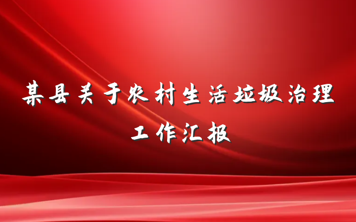 某县关于农村生活垃圾治理工作汇报