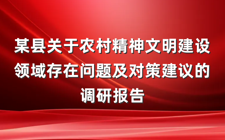 某县关于农村精神文明建设领域存在问题及对策建议的调研报告