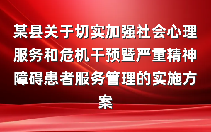 某县关于切实加强社会心理服务和危机干预暨严重精神障碍患者服务管理的实施方案