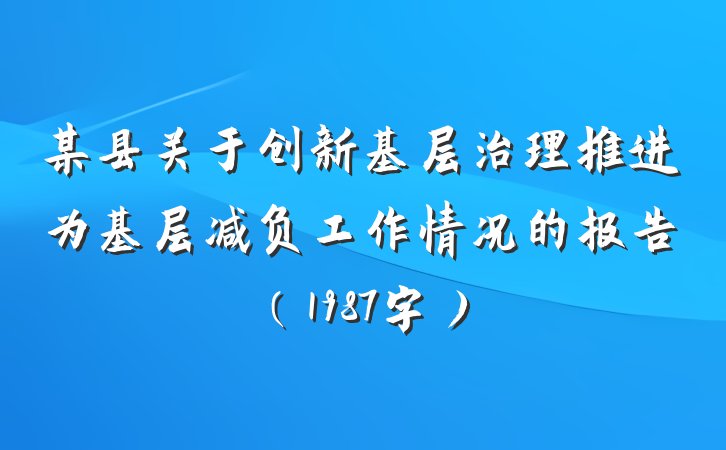 某县关于创新基层治理推进为基层减负工作情况的报告（1987字）