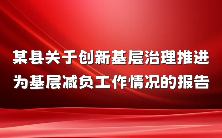 某县关于创新基层治理推进为基层减负工作情况的报告