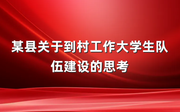 某县关于到村工作大学生队伍建设的思考