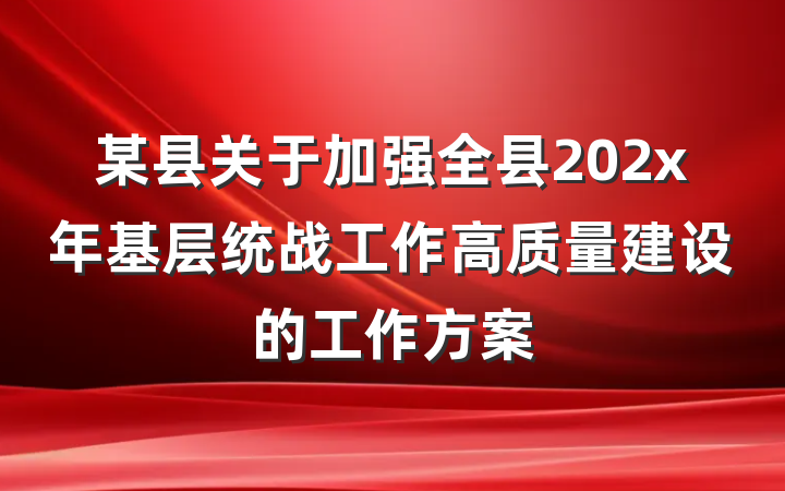 某县关于加强全县202x年基层统战工作高质量建设的工作方案